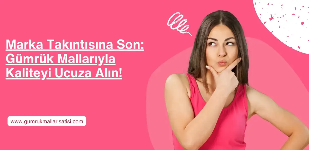Marka Takıntısına Son: Gümrük Mallarıyla Kaliteyi Ucuza Alın